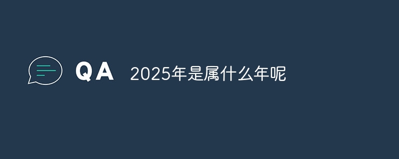 2025年是属什么年呢