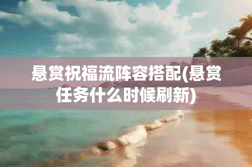 悬赏祝福流阵容搭配(悬赏任务什么时候刷新)-第1张图片-海印网