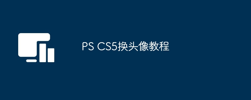 PS CS5换头像教程-第1张图片-海印网