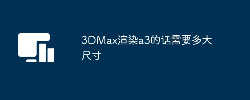 3DMax渲染a3的话需要多大尺寸