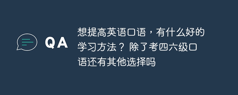 想提高英语口语，有什么好的学习方法？ 除了考四六级口语还有其他选择吗