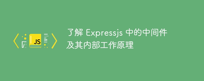 了解 Expressjs 中的中间件及其内部工作原理-第1张图片-海印网