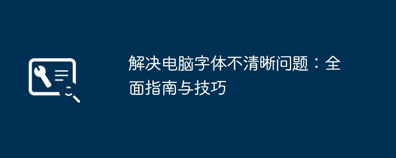 解决电脑字体不清晰问题：全面指南与技巧