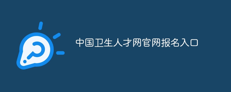 中国卫生人才网官网报名入口-第1张图片-海印网