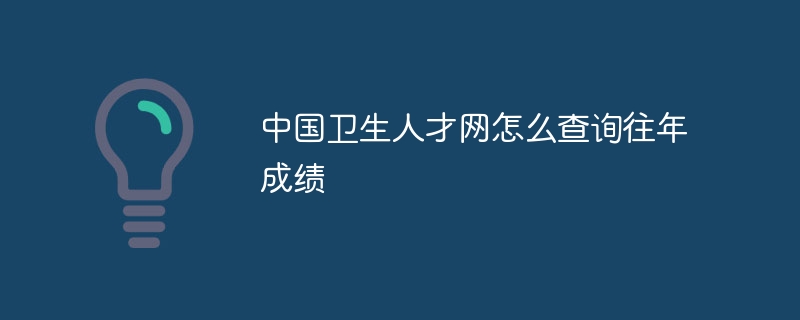 中国卫生人才网怎么查询往年成绩-第1张图片-海印网