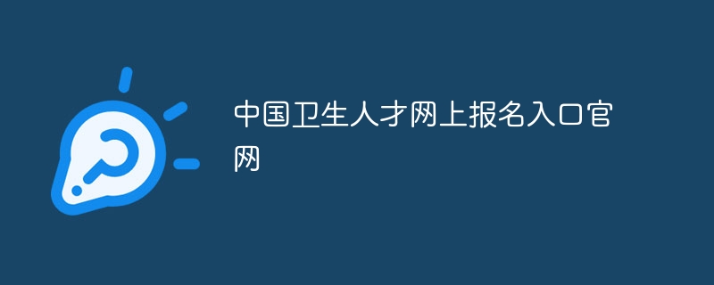 中国卫生人才网上报名入口官网-第1张图片-海印网