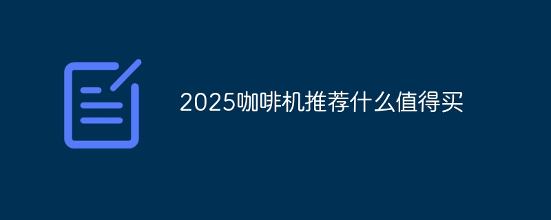 2025咖啡机推荐什么值得买