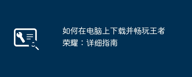 如何在电脑上下载并畅玩王者荣耀：详细指南