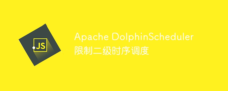 Apache DolphinScheduler 限制二级时序调度-第1张图片-海印网