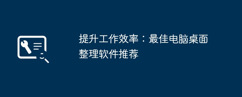 提升工作效率：最佳电脑桌面整理软件推荐