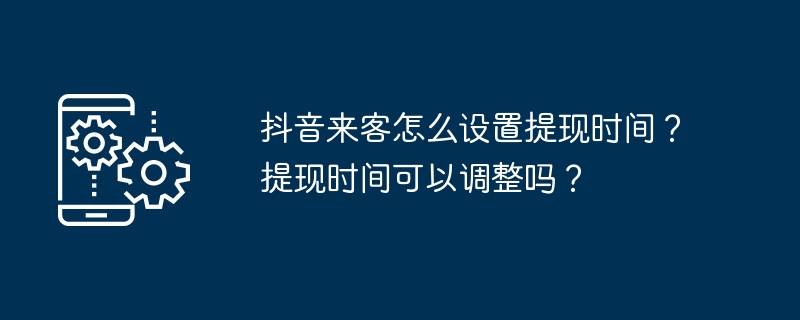 抖音来客怎么设置提现时间？提现时间可以调整吗？-第1张图片-海印网