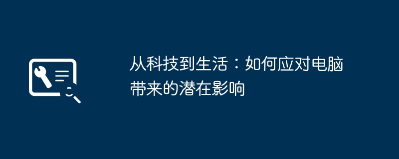 从科技到生活：如何应对电脑带来的潜在影响