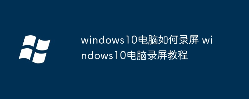 windows10电脑如何录屏 windows10电脑录屏教程-第1张图片-海印网