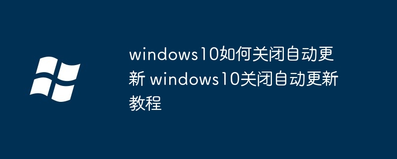 windows10如何关闭自动更新 windows10关闭自动更新教程-第1张图片-海印网