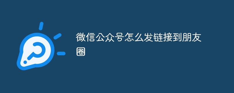 微信公众号怎么发链接到朋友圈