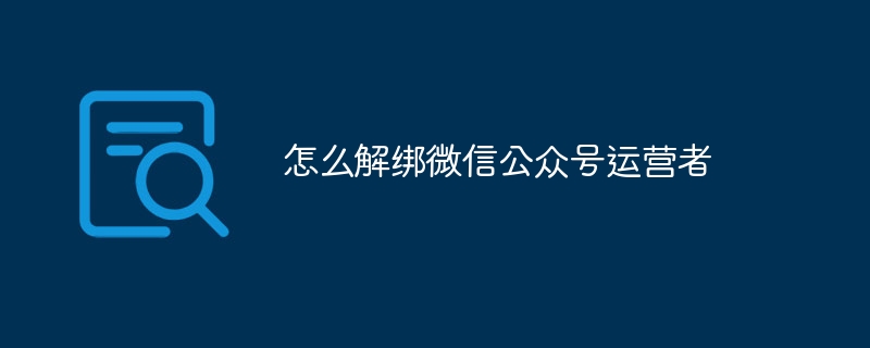 怎么解绑微信公众号运营者-第1张图片-海印网