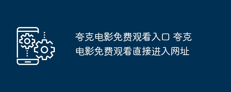 夸克电影免费观看入口 夸克电影免费观看直接进入网址