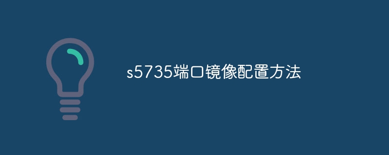 s5735端口镜像配置方法-第1张图片-海印网