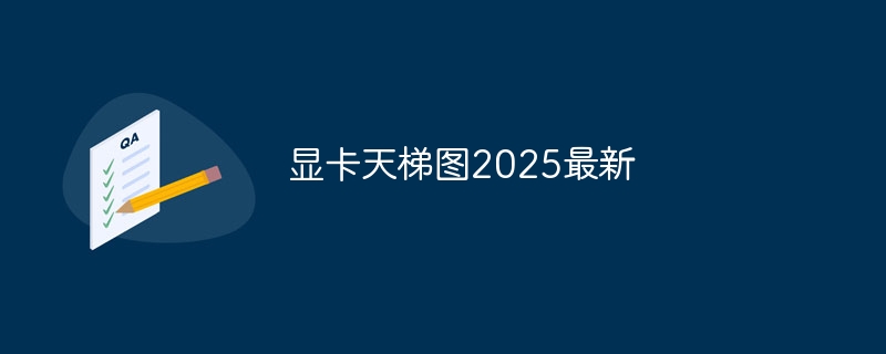 显卡天梯图2025最新-第1张图片-海印网