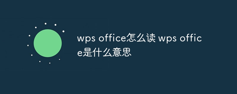 wps office怎么读 wps office是什么意思-第1张图片-海印网