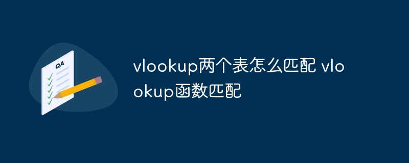 vlookup两个表怎么匹配 vlookup函数匹配