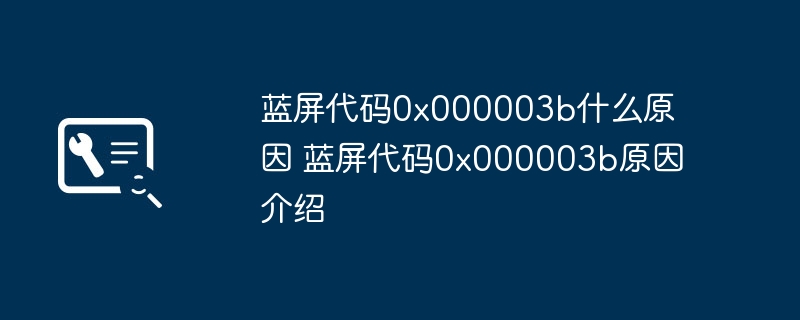 蓝屏代码0x000003b什么原因 蓝屏代码0x000003b原因介绍-第1张图片-海印网