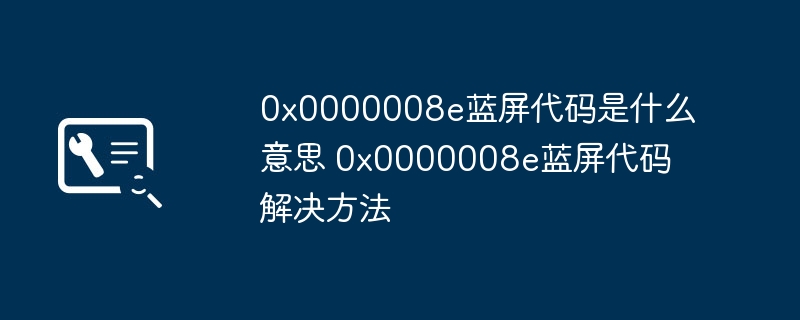 0x0000008e蓝屏代码是什么意思 0x0000008e蓝屏代码解决方法-第1张图片-海印网