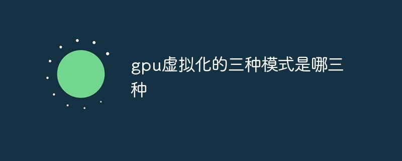 gpu虚拟化的三种模式是哪三种