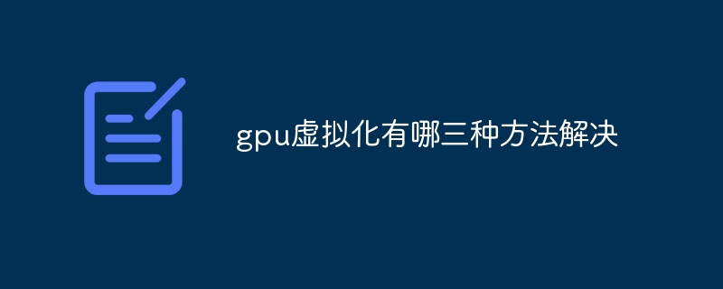 gpu虚拟化有哪三种方法解决