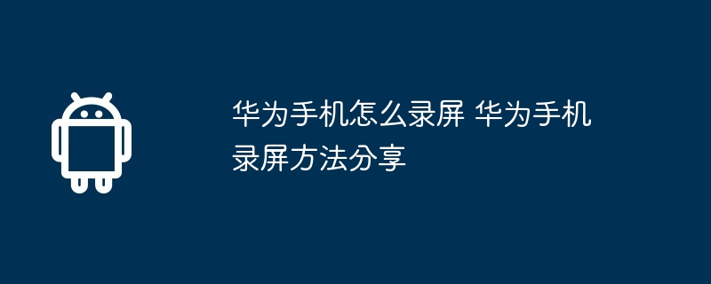 华为手机怎么录屏 华为手机录屏方法分享