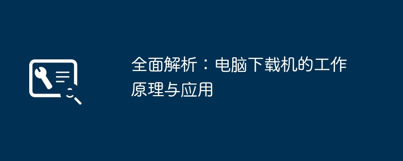 全面解析：电脑下载机的工作原理与应用