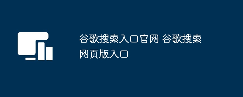 谷歌搜索入口官网 谷歌搜索网页版入口-第1张图片-海印网