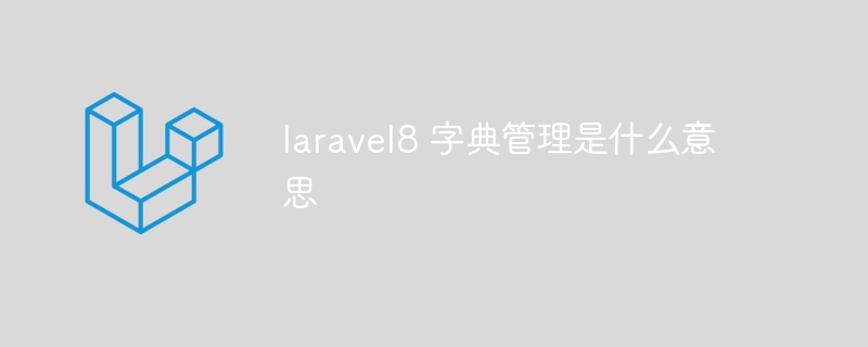 laravel8 字典管理是什么意思-第1张图片-海印网