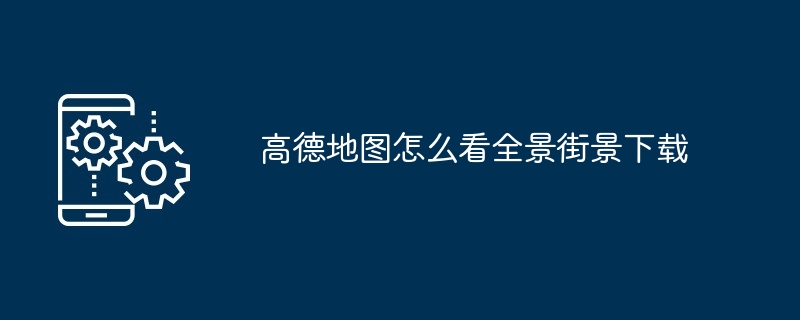 高德地图怎么看全景街景下载-第1张图片-海印网