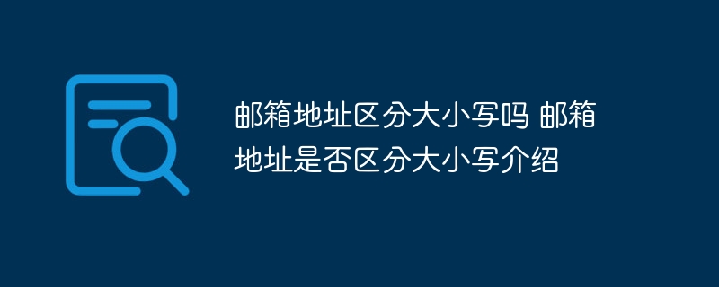 邮箱地址区分大小写吗 邮箱地址是否区分大小写介绍-第1张图片-海印网