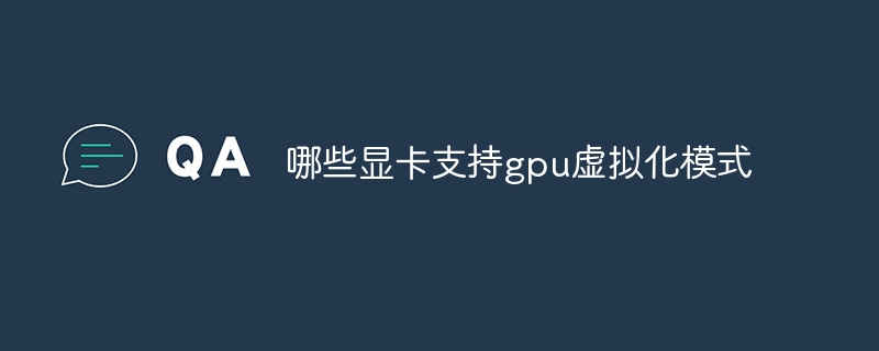 哪些显卡支持gpu虚拟化模式