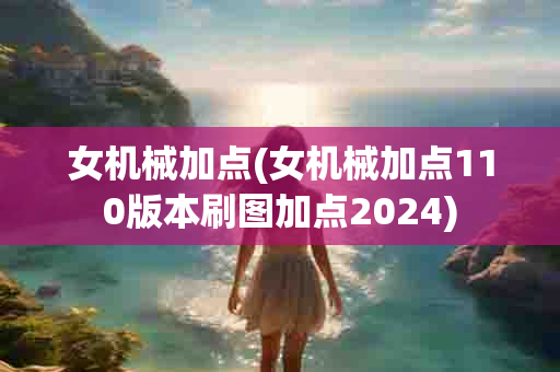 女机械加点(女机械加点110版本刷图加点2024)