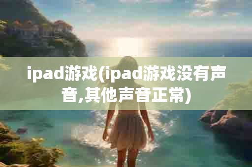 ipad游戏(ipad游戏没有声音,其他声音正常)