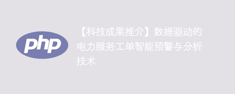 【科技成果推介】数据驱动的电力服务工单智能预警与分析技术-第1张图片-海印网