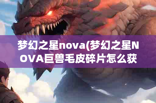 梦幻之星nova(梦幻之星NOVA巨兽毛皮碎片怎么获得)