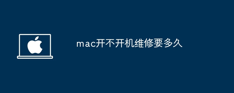 mac开不开机维修要多久