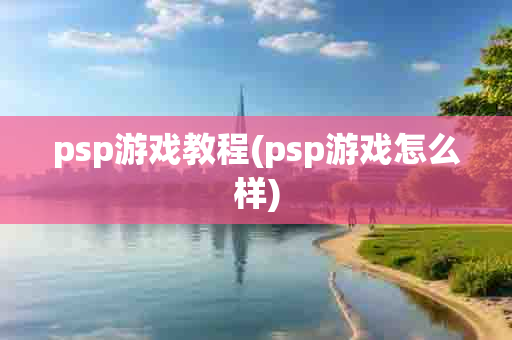 psp游戏教程(psp游戏怎么样)-第1张图片-海印网