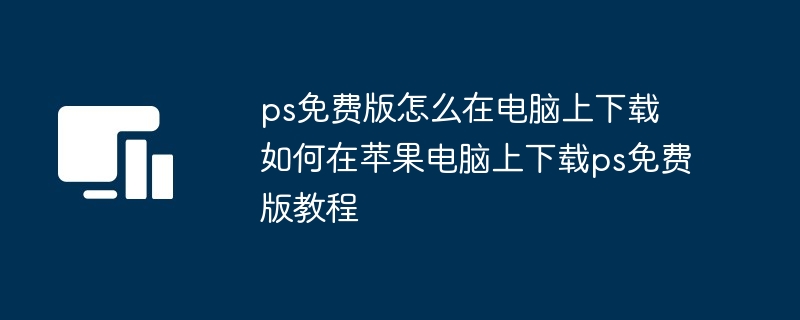 ps免费版怎么在电脑上下载 如何在苹果电脑上下载ps免费版教程