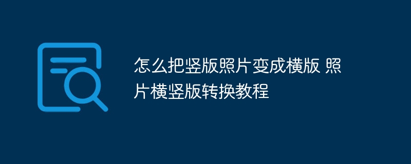 怎么把竖版照片变成横版 照片横竖版转换教程-第1张图片-海印网