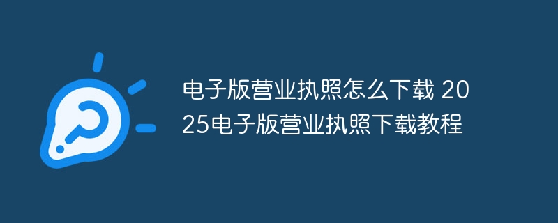 电子版营业执照怎么下载 2025电子版营业执照下载教程