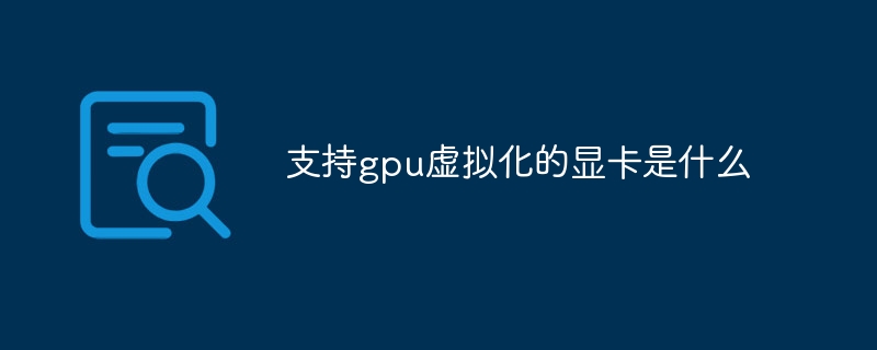 支持gpu虚拟化的显卡是什么-第1张图片-海印网