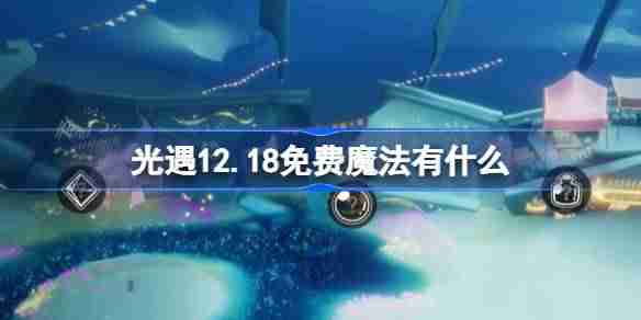 光遇12.18免费魔法有什么 光遇12月18日免费魔法收集攻略