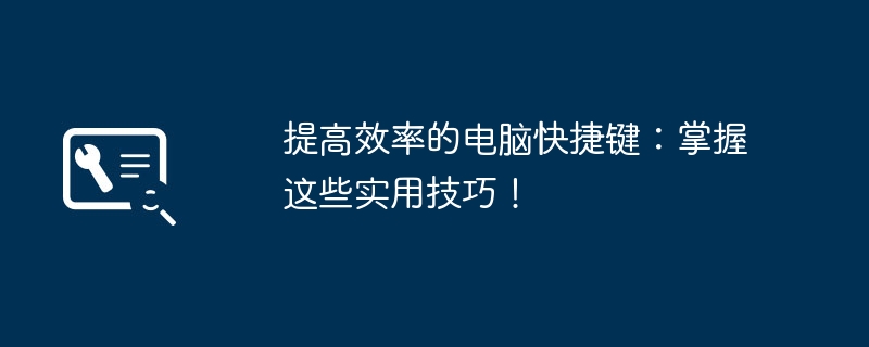 提高效率的电脑快捷键：掌握这些实用技巧！