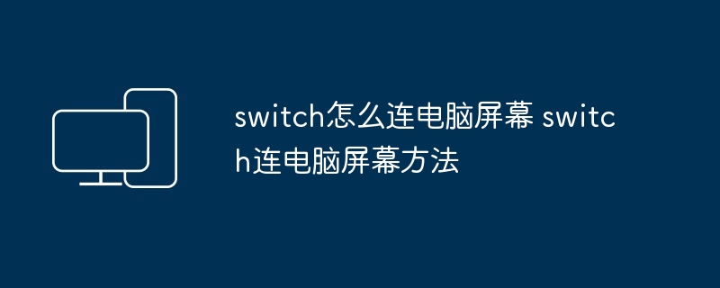 switch怎么连电脑屏幕 switch连电脑屏幕方法-第1张图片-海印网