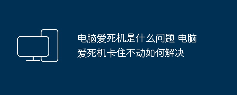 电脑爱死机是什么问题 电脑爱死机卡住不动如何解决-第1张图片-海印网